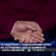 Осужденный с подельниками напал на сотрудника СИЗО в Шымкенте